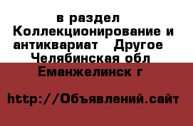  в раздел : Коллекционирование и антиквариат » Другое . Челябинская обл.,Еманжелинск г.